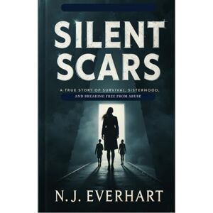 Everhart, N.J. Silent Scars: A True Story of Survival, Sisterhood, and Breaking Free from Abuse Everhart, N.J. Silent Scars: A True Story of Survival, Sisterhood, and Breaking Free from Abuse