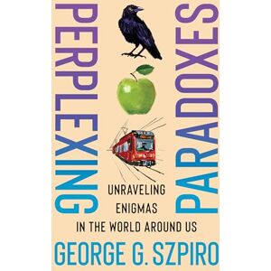 Szpiro, George G. Perplexing Paradoxes: Unraveling Enigmas in the World Around Us Szpiro, George G. Perplexing Paradoxes: Unraveling Enigmas in the World Around Us