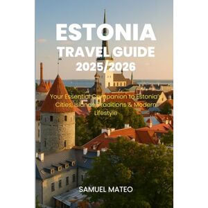 MATEO, SAMUEL ESTONIA TRAVEL GUIDE 2025/2026: Your Essential Companion to Estonia’s Cities, Islands, Traditions & Modern Lifestyle MATEO, SAMUEL ESTONIA TRAVEL GUIDE 2025/2026: Your Essential Companion to Estonia’s Cities, Islands, Traditions & Modern Lifestyle