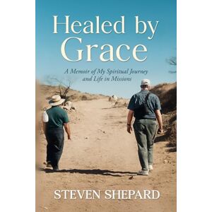 Shepard, Steven Healed by Grace: A Memoir of My Spiritual Journey and Life in Missions Shepard, Steven Healed by Grace: A Memoir of My Spiritual Journey and Life in Missions