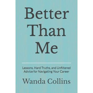 Collins, Wanda Shirin Better Than Me: Lessons, Hard Truths, and Unfiltered Advice for Navigating Your Career Collins, Wanda Shirin Better Than Me: Lessons, Hard Truths, and Unfiltered Advice for Navigating Your Career