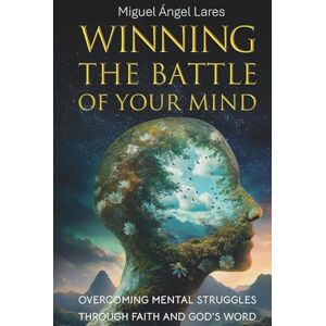 Lares, Miguel Ángel Winning The Battle of Your Mind: Overcoming Mental Struggles Through Faith and God’s Word Lares, Miguel Ángel Winning The Battle of Your Mind: Overcoming Mental Struggles Through Faith and God’s Word