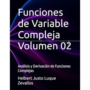 Luque Zevallos, Helbert Justo Funciones de Variable Compleja Volumen 02: Análisis y Derivación de Funciones Complejas (Licenciatura de Matematicas) Luque Zevallos, Helbert Justo Funciones de Variable Compleja Volumen 02: Análisis y Derivación de Funciones Complejas (Licenciatura de Matematicas)