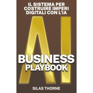 Thorne, Silas AI BUSINESS PLAYBOOK: Il sistema per costruire imperi digitali con l’Intelligenza Artificiale (Intelligenza Aumentata) Thorne, Silas AI BUSINESS PLAYBOOK: Il sistema per costruire imperi digitali con l’Intelligenza Artificiale (Intelligenza Aumentata)
