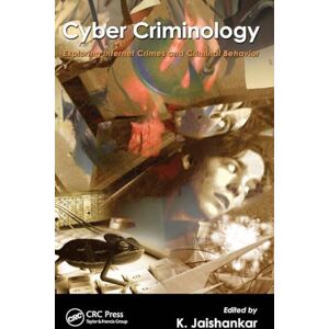 Cyber Criminology: Exploring Internet Crimes and Criminal Behavior Cyber Criminology: Exploring Internet Crimes and Criminal Behavior