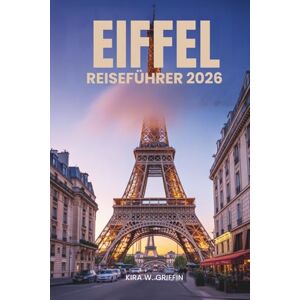 Griffin EIFFEL REISEFÜHRER 2026: Ihr freundlicher Begleiter zur Erkundung von Paris, Frankreich Griffin EIFFEL REISEFÜHRER 2026: Ihr freundlicher Begleiter zur Erkundung von Paris, Frankreich
