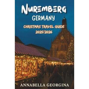 Georgina, Annabella Nuremberg, Germany Christmas Travel Guide 2025/2026: From Historic Trials to Holiday Traditions in Germany’s Imperial City and Most Magical Christmas Market Georgina, Annabella Nuremberg, Germany Christmas Travel Guide 2025/2026: From Historic Trials to Holiday Traditions in Germany’s Imperial City and Most Magical Christmas Market