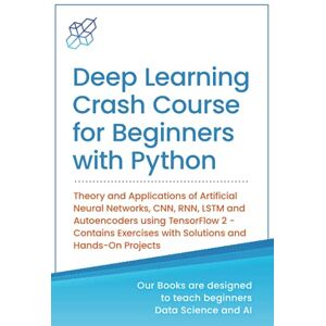Publishing, AI Deep Learning Crash Course for Beginners with Python: Theory and Applications of Artificial Neural Networks, CNN, RNN, LSTM and Autoencoders using ... Learning & Data Science for Beginners) Publishing, AI Deep Learning Crash Course for Beginners with Python: Theory and Applications of Artificial Neural Networks, CNN, RNN, LSTM and Autoencoders using ... Learning & Data Science for Beginners)