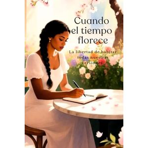 Santos, Ruth Cuando el tiempo florece: la libertad de habitar todas nuestras versiones Santos, Ruth Cuando el tiempo florece: la libertad de habitar todas nuestras versiones
