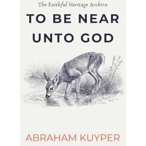 Kuyper, Abraham To Be Near Unto God: 110 Devotional Meditations on Fellowship with God Kuyper, Abraham To Be Near Unto God: 110 Devotional Meditations on Fellowship with God
