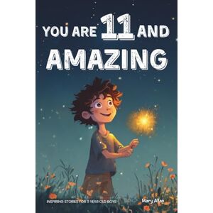 Allan, Mary You Are 11 And Amazing! Inspiring Stories For 11 Year Old Boys: 15 Motivating Tales Of Courage, Friendship, Adventure and Kindness (You Are Amazing!) Allan, Mary You Are 11 And Amazing! Inspiring Stories For 11 Year Old Boys: 15 Motivating Tales Of Courage, Friendship, Adventure and Kindness (You Are Amazing!)