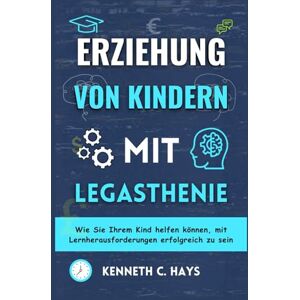 C. Hays, Kenneth ERZIEHUNG VON KINDERN MIT LEGASTHENIE: Wie Sie Ihrem Kind helfen können, mit Lernherausforderungen erfolgreich zu sein (Überwindung Ihrer Grenzen) C. Hays, Kenneth ERZIEHUNG VON KINDERN MIT LEGASTHENIE: Wie Sie Ihrem Kind helfen können, mit Lernherausforderungen erfolgreich zu sein (Überwindung Ihrer Grenzen)