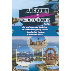 Harrison, George Bulgarien-Reiseführer 2026: Ihr umfassender Begleiter zur Erkundung Bulgariens – Geschichte, Kultur, Küche und mehr Harrison, George Bulgarien-Reiseführer 2026: Ihr umfassender Begleiter zur Erkundung Bulgariens – Geschichte, Kultur, Küche und mehr