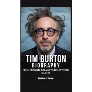 L. Savage, Jonathan TIM BURTON BIOGRAPHY: From Burbank Dreams to Hollywood Legend L. Savage, Jonathan TIM BURTON BIOGRAPHY: From Burbank Dreams to Hollywood Legend
