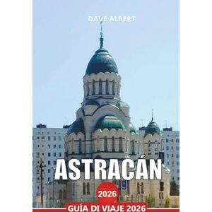 ALBERT, DAVE ASTRACÁN Guía de viaje 2026: Explore el delta del Volga, la costa del Caspio y los monumentos históricos del sur de Rusia ALBERT, DAVE ASTRACÁN Guía de viaje 2026: Explore el delta del Volga, la costa del Caspio y los monumentos históricos del sur de Rusia
