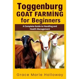 Holloway, Grace Marie Toggenburg Goat Farming For Beginners: A Complete Guide to Handling and Health Management Holloway, Grace Marie Toggenburg Goat Farming For Beginners: A Complete Guide to Handling and Health Management