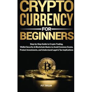 Taylor Cryptocurrency for Beginners: Step-by-Step Guide to Crypto Trading, Wallet Security & Blockchain Basics to Avoid Common Scams, Protect Investments, and Understand Legal & Tax Implications Taylor Cryptocurrency for Beginners: Step-by-Step Guide to Crypto Trading, Wallet Security & Blockchain Basics to Avoid Common Scams, Protect Investments, and Understand Legal & Tax Implications