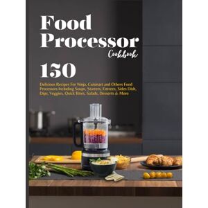 P. Dalton, Nita Food Processor Cookbook: 150 Delicious Recipes For Ninja, Cuisinart and Others Food Processors Including Soups, Starters, Entrees, Sides Dish, Dips, Veggies, Quick Bites, Salads, Desserts & P. Dalton, Nita Food Processor Cookbook: 150 Delicious Recipes For Ninja, Cuisinart and Others Food Processors Including Soups, Starters, Entrees, Sides Dish, Dips, Veggies, Quick Bites, Salads, Desserts &