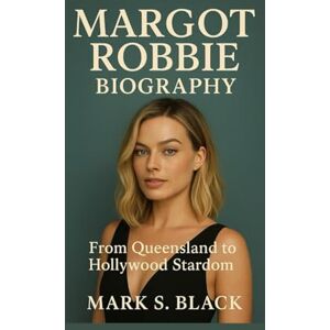 S. Black, Mark MARGOT ROBBIE: From Queensland to Hollywood Stardom S. Black, Mark MARGOT ROBBIE: From Queensland to Hollywood Stardom