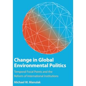 Manulak, Michael W. Change in Global Environmental Politics: Temporal Focal Points and the Reform of International Institutions Manulak, Michael W. Change in Global Environmental Politics: Temporal Focal Points and the Reform of International Institutions
