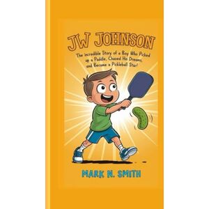Smith, Mark N JW JOHNSON: The Incredible Story of a Boy Who Picked Up a Paddle, Chased His Dreams, and Became a Pickleball Star! Smith, Mark N JW JOHNSON: The Incredible Story of a Boy Who Picked Up a Paddle, Chased His Dreams, and Became a Pickleball Star!
