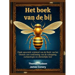 Conery, James Het boek van de bij: Oude apocriefe wijsheid van de Kerk van het Oosten: een verkenning van de schepping, eschatologie en christelijke leer Conery, James Het boek van de bij: Oude apocriefe wijsheid van de Kerk van het Oosten: een verkenning van de schepping, eschatologie en christelijke leer