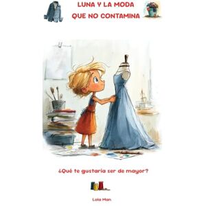 Man, Lola Luna y la moda que no contamina. Un libro para descubrir qué quieres ser de mayor. ¿Diseñador o diseñadora de moda?: Luna se embarca en un proyecto de ... improvisar ... (Profesiones con propósito) Man, Lola Luna y la moda que no contamina. Un libro para descubrir qué quieres ser de mayor. ¿Diseñador o diseñadora de moda?: Luna se embarca en un proyecto de ... improvisar ... (Profesiones con propósito)