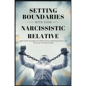PAUL, TIMOTHY SETTING BOUNDARIES WITH YOUR NARCISSISTIC RELATIVE: High-Conflict Strategies for Limiting Contact, Deflecting Criticism, and Protecting Your Mental Health (Self-Help) PAUL, TIMOTHY SETTING BOUNDARIES WITH YOUR NARCISSISTIC RELATIVE: High-Conflict Strategies for Limiting Contact, Deflecting Criticism, and Protecting Your Mental Health (Self-Help)