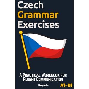 Linguela Czech Grammar Exercises: A Practical Workbook for Fluent Communication Linguela Czech Grammar Exercises: A Practical Workbook for Fluent Communication