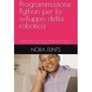 FLINTS, NORA Programmazione Python per lo sviluppo della robotica: Una guida pratica allo sviluppo di robot intelligenti, passo dopo passo, dal livello ... con progetti concreti ed esempi di codice. FLINTS, NORA Programmazione Python per lo sviluppo della robotica: Una guida pratica allo sviluppo di robot intelligenti, passo dopo passo, dal livello ... con progetti concreti ed esempi di codice.