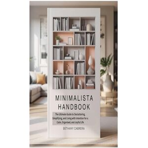 Cabrera, Bethany MINIMALISTA HANDBOOK: The Ultimate Guide to Decluttering, Simplifying, and Living with Intention for a Calm, Organized, and Joyful Life Cabrera, Bethany MINIMALISTA HANDBOOK: The Ultimate Guide to Decluttering, Simplifying, and Living with Intention for a Calm, Organized, and Joyful Life