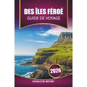 Moyer, Donald M. Guide de voyage des Îles Féroé 2026: Planifiez votre aventure ultime, vos sentiers de randonnée, vos villages pittoresques et vos expériences culturelles dans l'Atlantique Nord Moyer, Donald M. Guide de voyage des Îles Féroé 2026: Planifiez votre aventure ultime, vos sentiers de randonnée, vos villages pittoresques et vos expériences culturelles dans l'Atlantique Nord