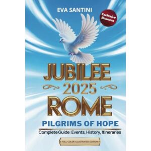 SANTINI, EVA JUBILEE 2025 ROME: PILGRIMS OF HOPE: Religious Events, History, Walking Tours & Hidden Gems Full-Color Illustrated Edition Perfect for Pilgrims, ... a Jubilee Guide – A Perfect Gift & Souvenir! SANTINI, EVA JUBILEE 2025 ROME: PILGRIMS OF HOPE: Religious Events, History, Walking Tours & Hidden Gems Full-Color Illustrated Edition Perfect for Pilgrims, ... a Jubilee Guide – A Perfect Gift & Souvenir!