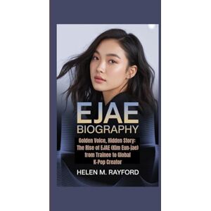 M. Rayford, Helen EJAE BIOGRAPHY: Golden Voice, Hidden Story: The Rise of EJAE (Kim Eun-jae) from Trainee to Global K-Pop Creator M. Rayford, Helen EJAE BIOGRAPHY: Golden Voice, Hidden Story: The Rise of EJAE (Kim Eun-jae) from Trainee to Global K-Pop Creator