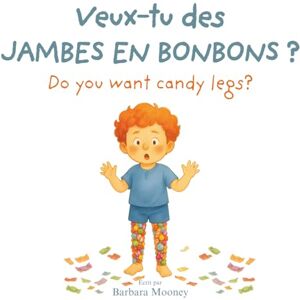 Mooney, Barbara Veux-tu des Jambes en Bonbons? Do you want Candy Legs?: Un livre d’histoires bilingue anglais–français pour les enfants de 3 à 9 ans Mooney, Barbara Veux-tu des Jambes en Bonbons? Do you want Candy Legs?: Un livre d’histoires bilingue anglais–français pour les enfants de 3 à 9 ans
