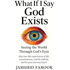 Farook, Jamshid What If I Say God Exists: Seeing the World Through God’s Eyes Farook, Jamshid What If I Say God Exists: Seeing the World Through God’s Eyes