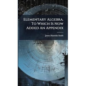 Smith, James Hamblin Elementary Algebra. To Which Is Now Added An Appendix Smith, James Hamblin Elementary Algebra. To Which Is Now Added An Appendix