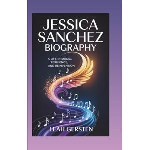 Gersten, Leah JESSICA SANCHEZ BIOGRAPHY: A Life in Music, Resilience, and Reinvention Gersten, Leah JESSICA SANCHEZ BIOGRAPHY: A Life in Music, Resilience, and Reinvention