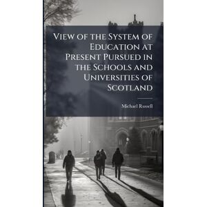 Russell, Michael View of the System of Education at Present Pursued in the Schools and Universities of Scotland Russell, Michael View of the System of Education at Present Pursued in the Schools and Universities of Scotland