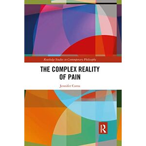 Corns, Jennifer The Complex Reality of Pain (Routledge Studies in Contemporary Philosophy) Corns, Jennifer The Complex Reality of Pain (Routledge Studies in Contemporary Philosophy)