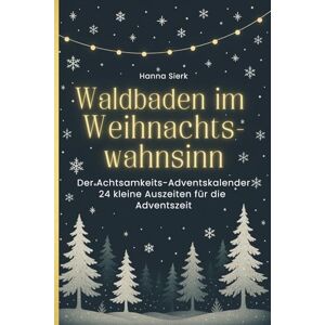 Sierk, Hanna Waldbaden im Weihnachtswahnsinn: Der Achtsamkeits-Adventskalender 24 kleine Auszeiten für die Adventszeit Sierk, Hanna Waldbaden im Weihnachtswahnsinn: Der Achtsamkeits-Adventskalender 24 kleine Auszeiten für die Adventszeit