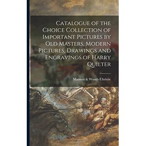 Catalogue of the Choice Collection of Important Pictures by Old Masters, Modern Pictures, Drawings and Engravings of Harry Quilter Catalogue of the Choice Collection of Important Pictures by Old Masters, Modern Pictures, Drawings and Engravings of Harry Quilter