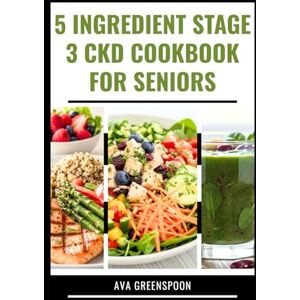 GREENSPOON, AVA 5 INGREDIENT STAGE 3 CKD COOKBOOK FOR SENIORS: Delicious Low Sodium Recipes to Manage Renal Dialysis in Adult GREENSPOON, AVA 5 INGREDIENT STAGE 3 CKD COOKBOOK FOR SENIORS: Delicious Low Sodium Recipes to Manage Renal Dialysis in Adult