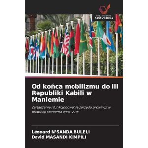 N'Sanda Buleli, Léonard Od końca mobilizmu do III Republiki Kabili w Maniemie: Zarz¿dzanie i funkcjonowanie zarz¿du prowincji w prowincji Maniema 1990-2018 N'Sanda Buleli, Léonard Od końca mobilizmu do III Republiki Kabili w Maniemie: Zarz¿dzanie i funkcjonowanie zarz¿du prowincji w prowincji Maniema 1990-2018