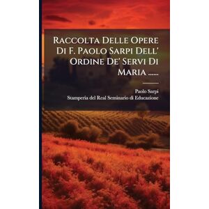 Sarpi, Paolo Raccolta Delle Opere Di F. Paolo Sarpi Dell' Ordine De' Servi Di Maria ...... Sarpi, Paolo Raccolta Delle Opere Di F. Paolo Sarpi Dell' Ordine De' Servi Di Maria ......