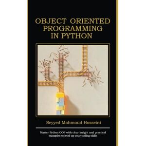 Hosseini, Seyyed Mahmoud Object Oriented Programming in Python: Master Python OOP with clear insight and practical examples to level up your coding skills Hosseini, Seyyed Mahmoud Object Oriented Programming in Python: Master Python OOP with clear insight and practical examples to level up your coding skills