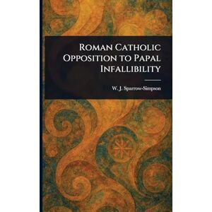 Sparrow-Simpson, W J (William John) Roman Catholic Opposition to Papal Infallibility Sparrow-Simpson, W J (William John) Roman Catholic Opposition to Papal Infallibility