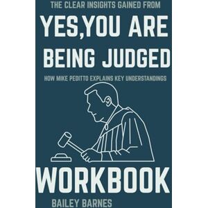 Barnes, Bailey The Clear Insights Gained from Yes, You Are Being Judged Workbook: How Mike Peditto Explains Key Understandings Barnes, Bailey The Clear Insights Gained from Yes, You Are Being Judged Workbook: How Mike Peditto Explains Key Understandings