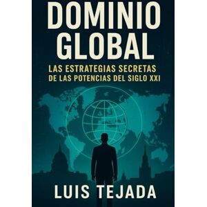 Tejada, Luis Dominio Global: Las Estrategias Secretas de las Potencias del Siglo XXI Tejada, Luis Dominio Global: Las Estrategias Secretas de las Potencias del Siglo XXI
