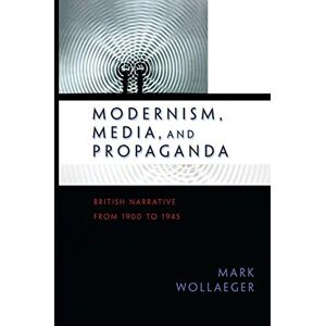 Wollaeger, Mark Modernism, Media, and Propaganda: British Narrative from 1900 to 1945 Wollaeger, Mark Modernism, Media, and Propaganda: British Narrative from 1900 to 1945